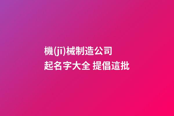 機(jī)械制造公司起名字大全 提倡這批-第1張-公司起名-玄機(jī)派